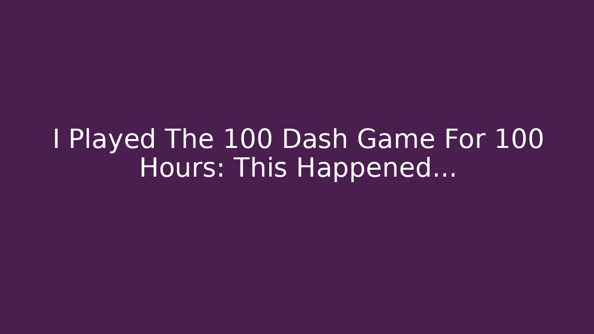I Played The 100 Dash Game For 100 Hours: This Happened...