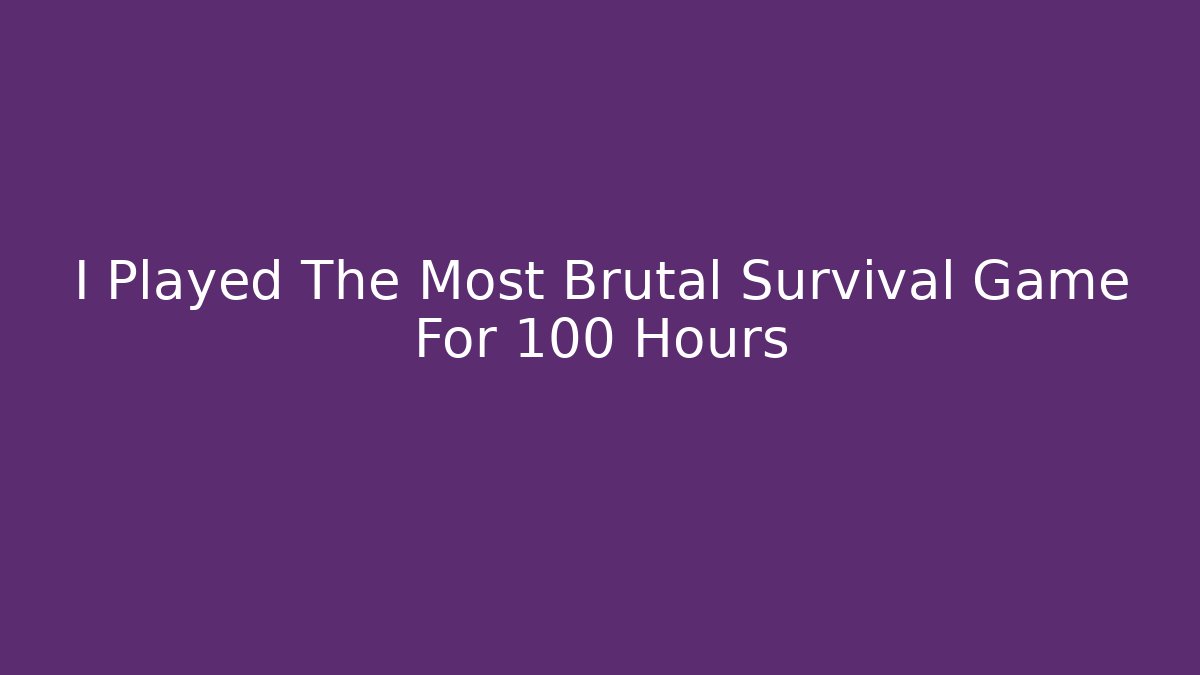 I Played The Most Brutal Survival Game For 100 Hours