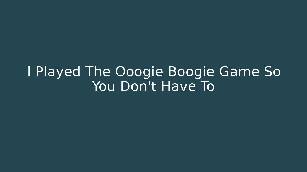 I Played The Ooogie Boogie Game So You Don't Have To
