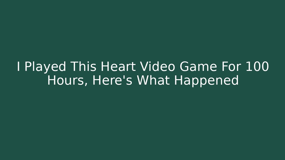 I Played This Heart Video Game For 100 Hours, Here's What Happened