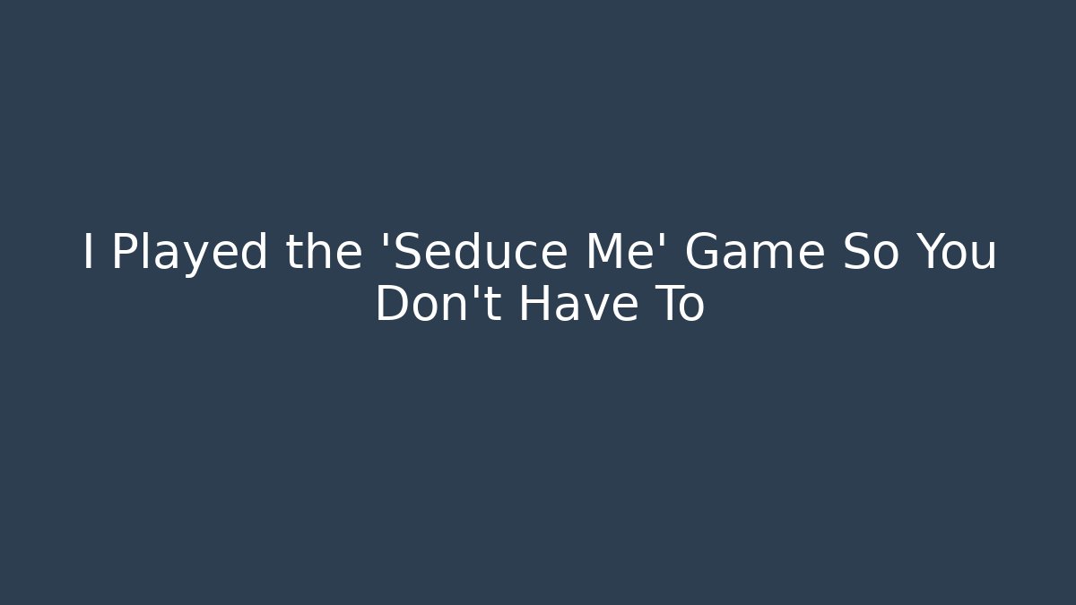 I Played the 'Seduce Me' Game So You Don't Have To