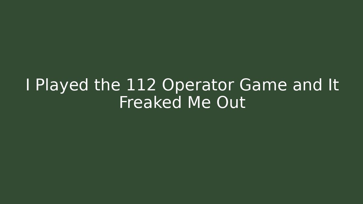I Played the 112 Operator Game and It Freaked Me Out