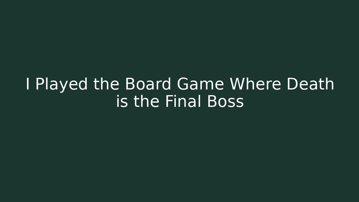 I Played the Board Game Where Death is the Final Boss