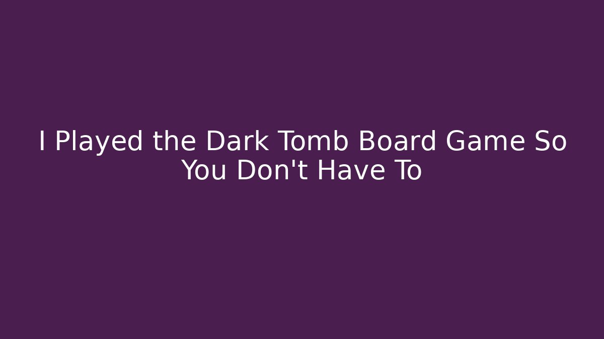 I Played the Dark Tomb Board Game So You Don’t Have To