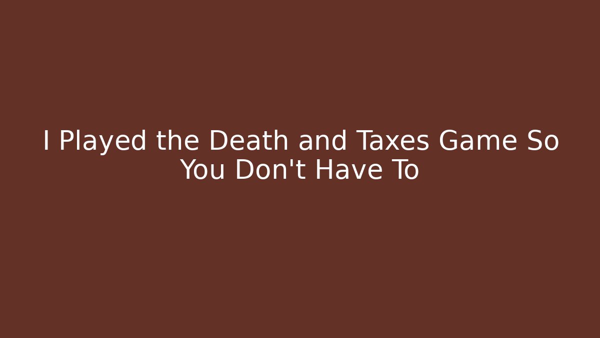 I Played the Death and Taxes Game So You Don't Have To