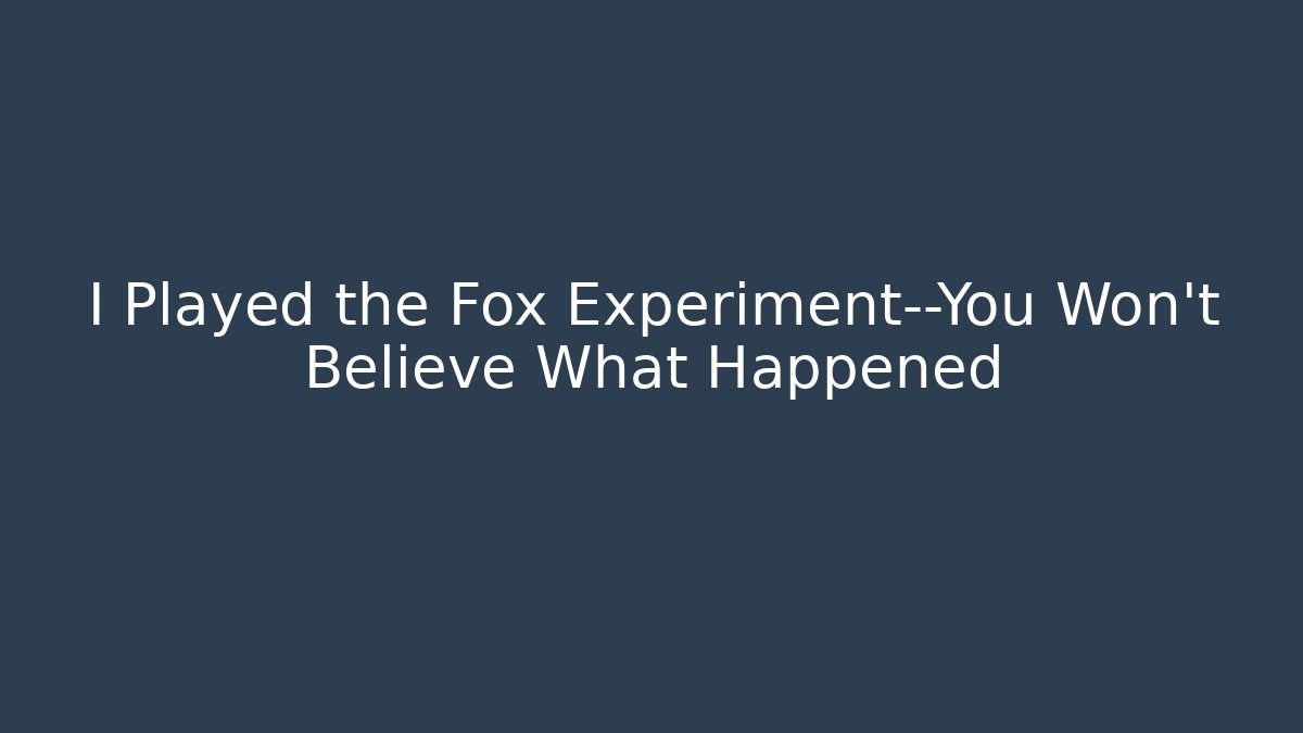 I Played the Fox Experiment—You Won't Believe What Happened