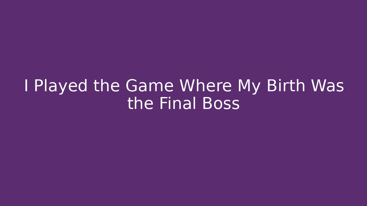 I Played the Game Where My Birth Was the Final Boss