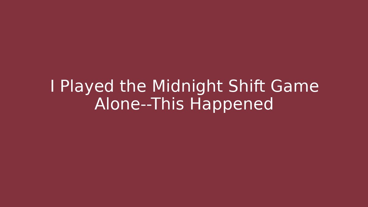 I Played the Midnight Shift Game Alone—This Happened