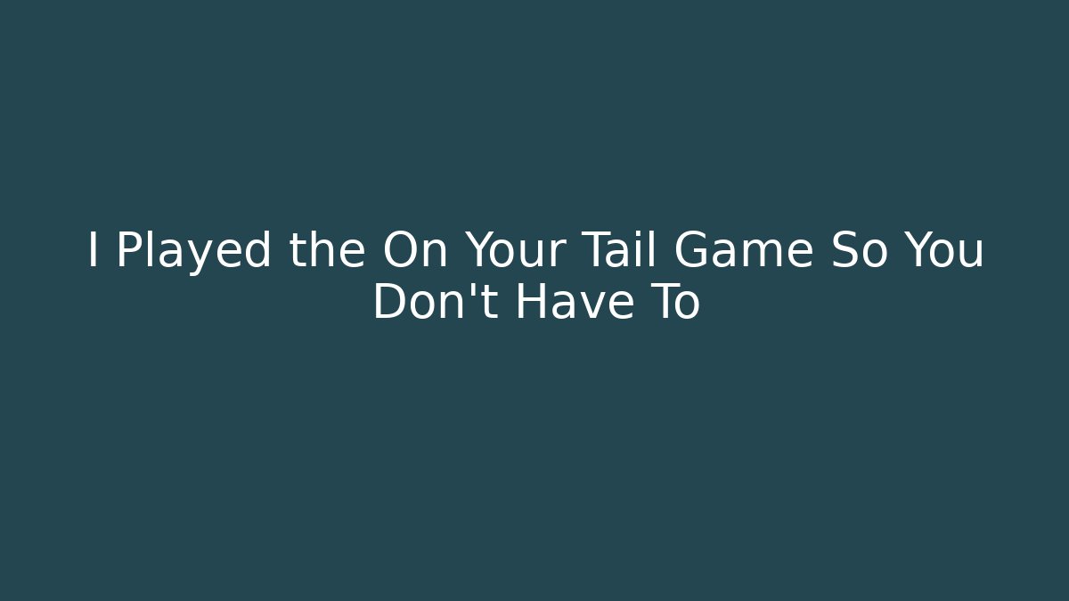 I Played the On Your Tail Game So You Don't Have To