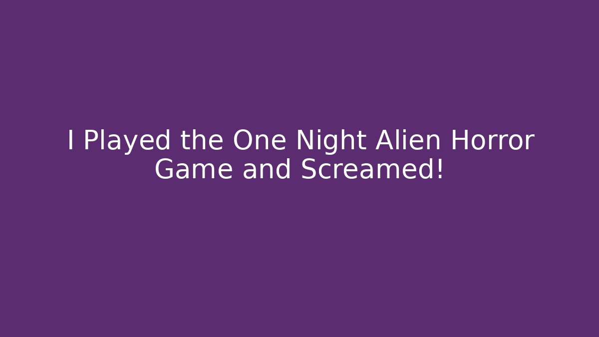 I Played the One Night Alien Horror Game and Screamed! - Andrea Zevedo