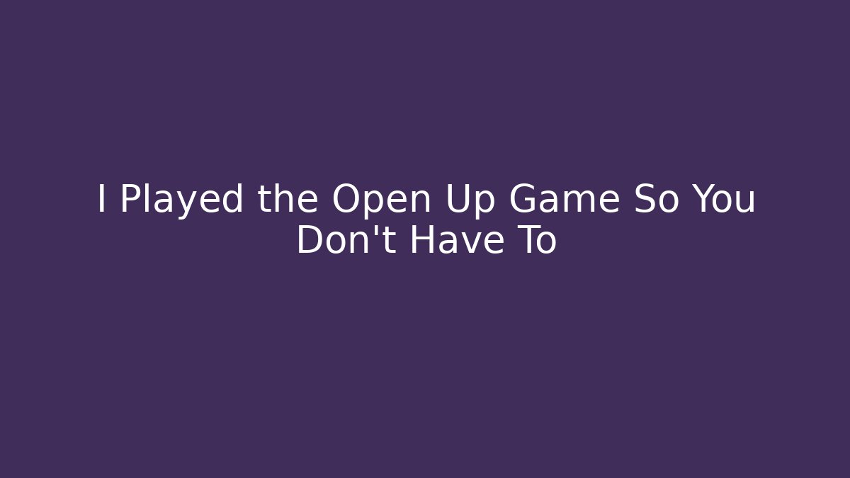 I Played the Open Up Game So You Don't Have To