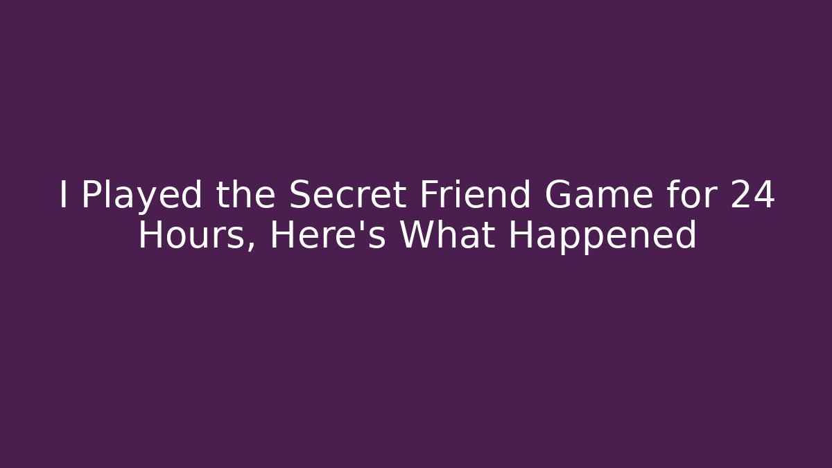 I Played the Secret Friend Game for 24 Hours, Here's What Happened