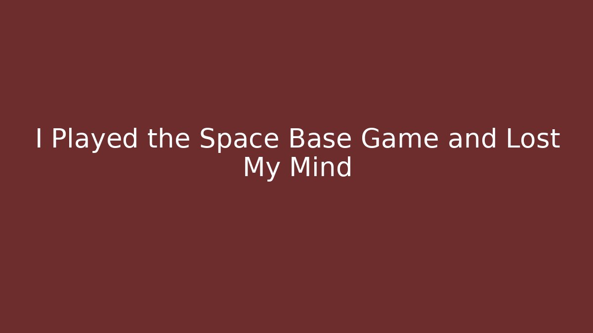 I Played the Space Base Game and Lost My Mind