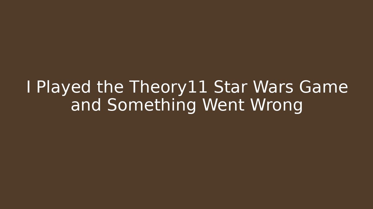 I Played the Theory11 Star Wars Game and Something Went Wrong - Andrea Zevedo