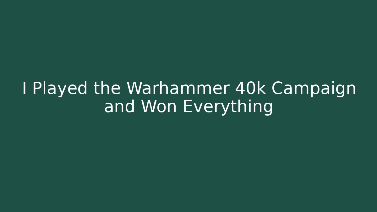 I Played the Warhammer 40k Campaign and Won Everything