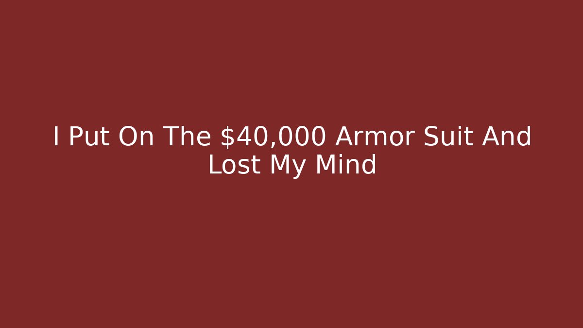 I Put On The $40,000 Armor Suit And Lost My Mind
