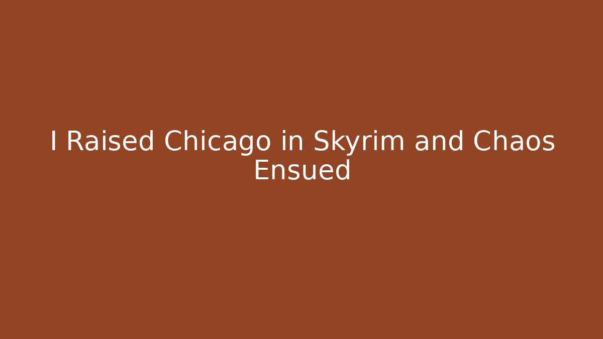 I Raised Chicago in Skyrim and Chaos Ensued