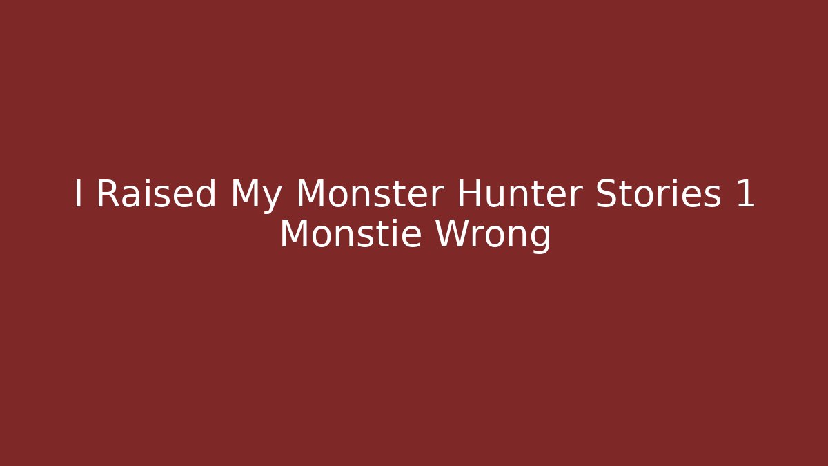 I Raised My Monster Hunter Stories 1 Monstie Wrong