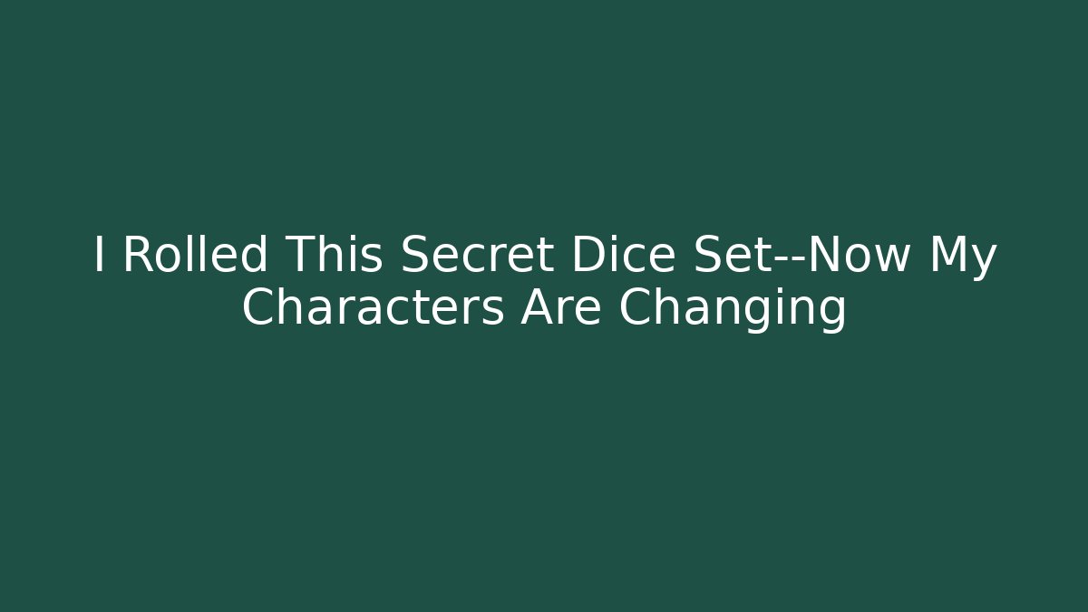 I Rolled This Secret Dice Set—Now My Characters Are Changing