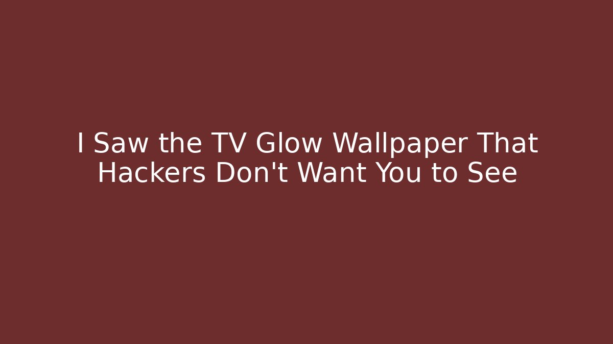 I Saw the TV Glow Wallpaper That Hackers Don't Want You to See