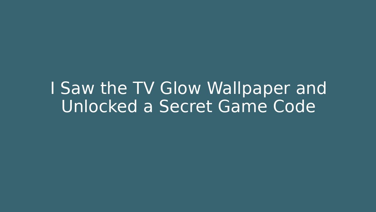 I Saw the TV Glow Wallpaper and Unlocked a Secret Game Code