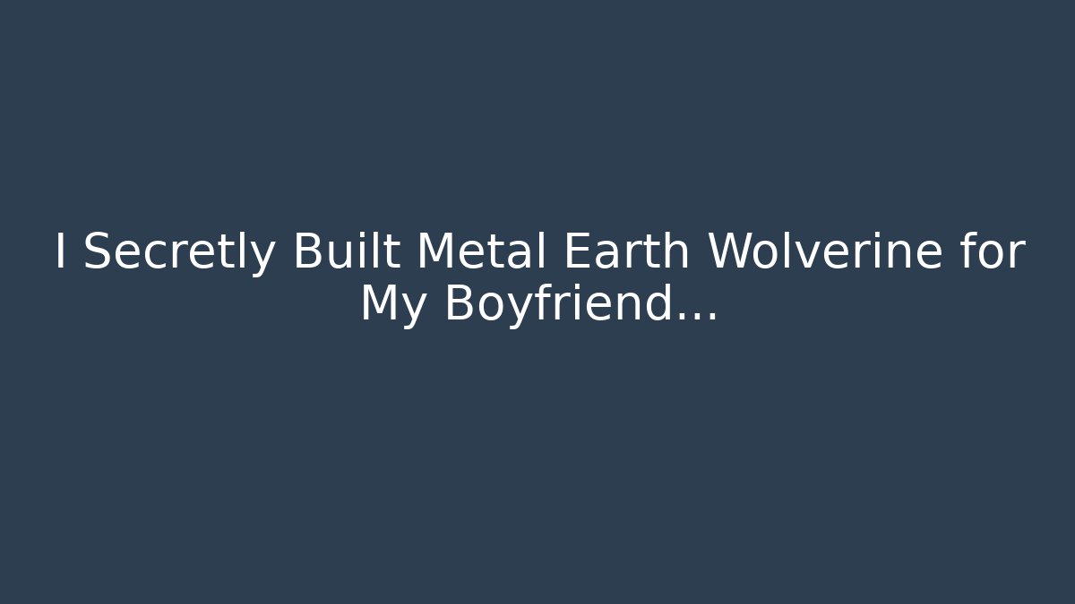I Secretly Built Metal Earth Wolverine for My Boyfriend…
