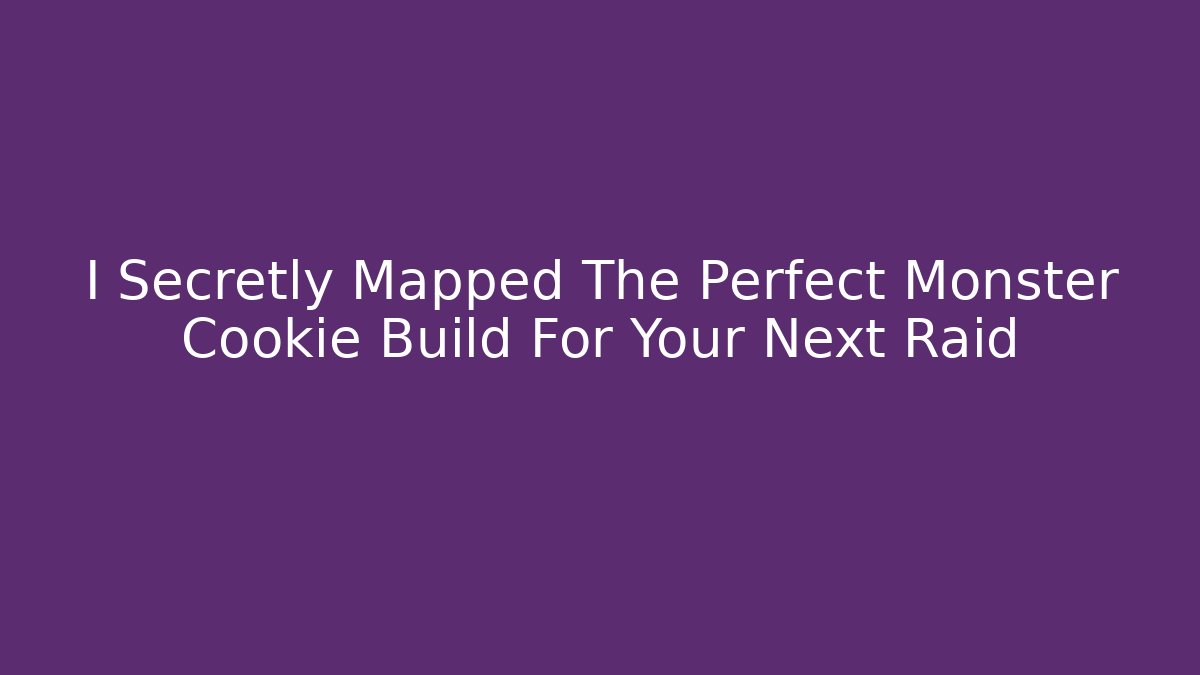 I Secretly Mapped The Perfect Monster Cookie Build For Your Next Raid