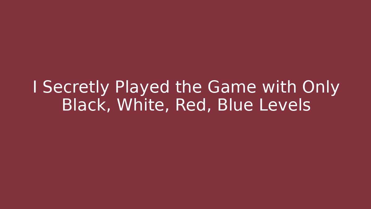 I Secretly Played the Game with Only Black, White, Red, Blue Levels