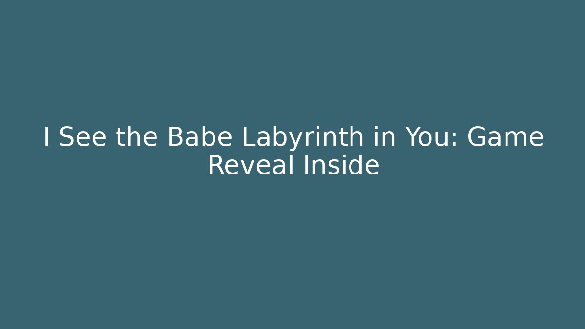 I See the Babe Labyrinth in You: Game Reveal Inside