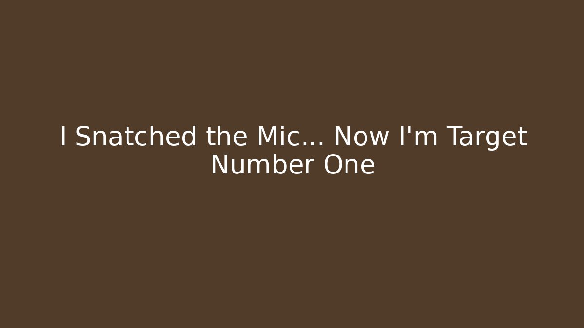 I Snatched the Mic… Now I’m Target Number One