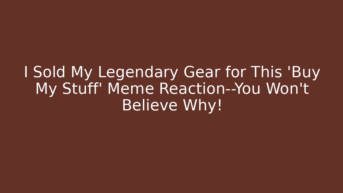 I Sold My Legendary Gear for This 'Buy My Stuff' Meme Reaction—You Won’t Believe Why!