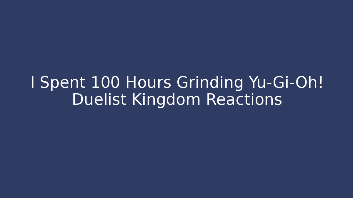 I Spent 100 Hours Grinding Yu-Gi-Oh! Duelist Kingdom Reactions