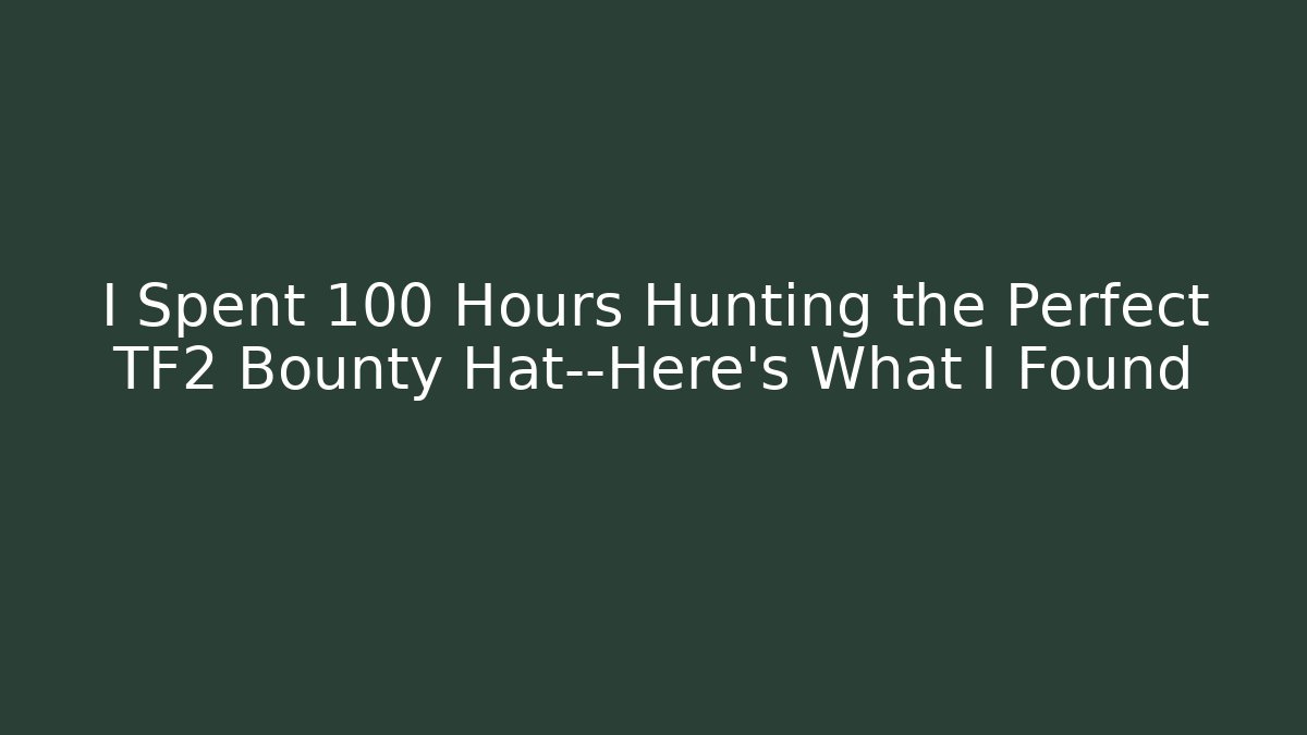 I Spent 100 Hours Hunting the Perfect TF2 Bounty Hat—Here's What I Found