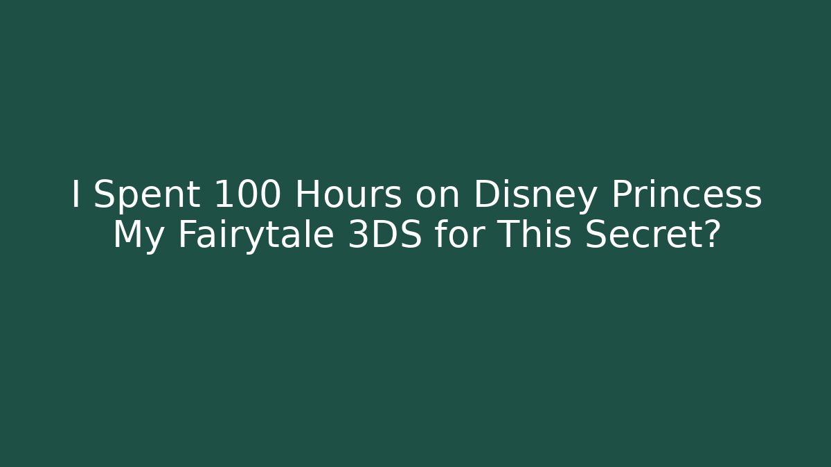 I Spent 100 Hours on Disney Princess My Fairytale 3DS for This Secret?
