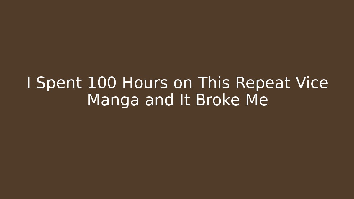 I Spent 100 Hours on This Repeat Vice Manga and It Broke Me