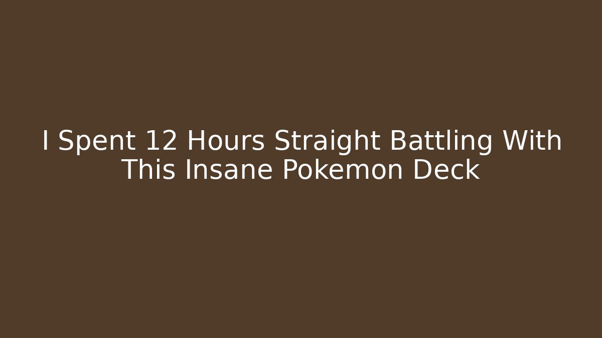 I Spent 12 Hours Straight Battling With This Insane Pokémon Deck