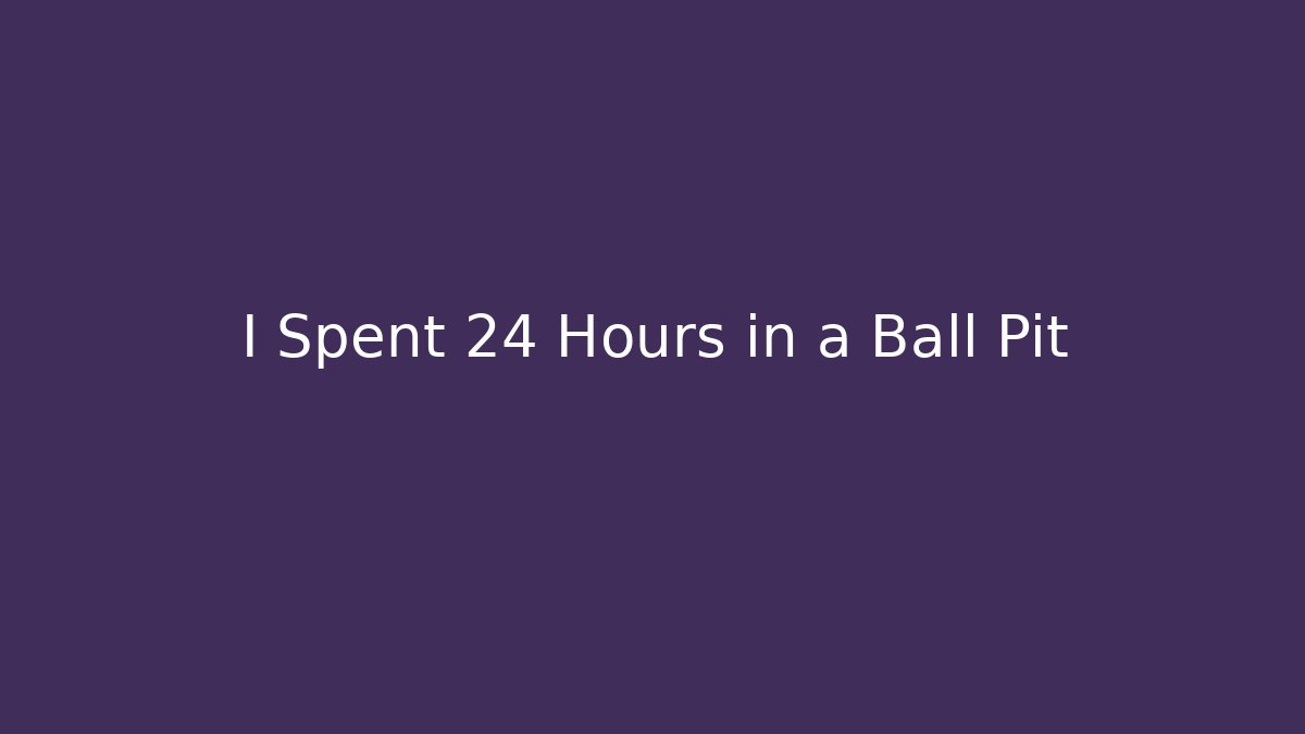 I Spent 24 Hours in a Ball Pit