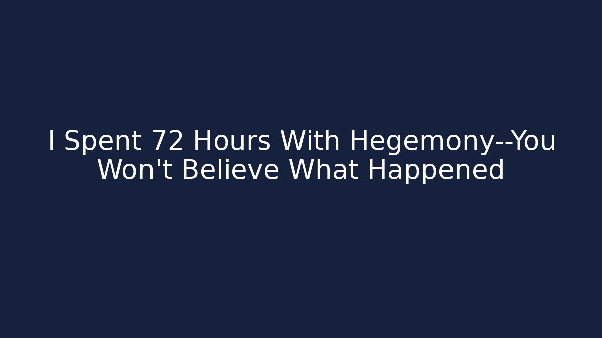 I Spent 72 Hours With Hegemony—You Won’t Believe What Happened