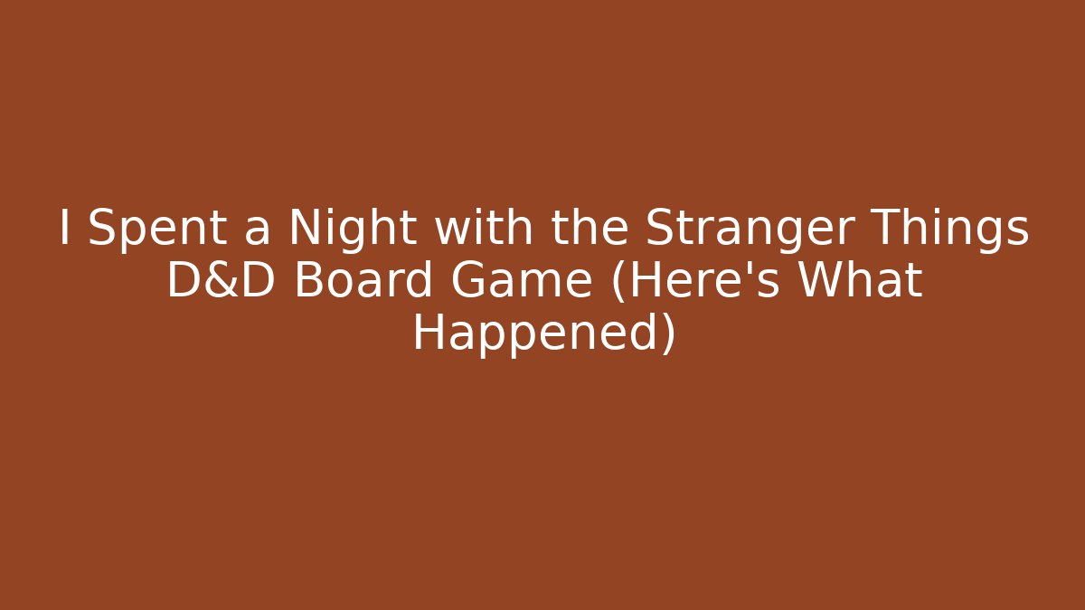 I Spent a Night with the Stranger Things D&D Board Game (Here's What Happened)
