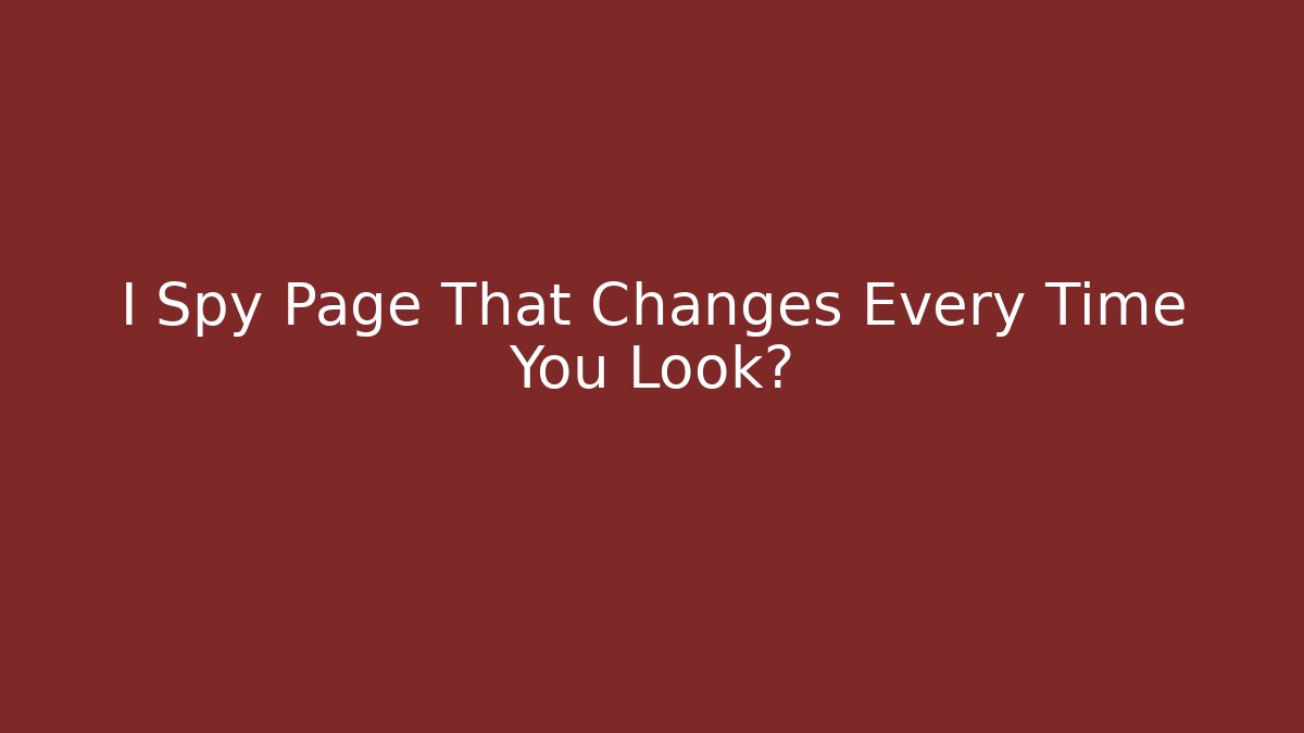 I Spy Page That Changes Every Time You Look?