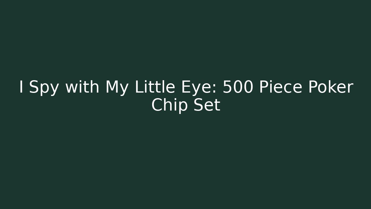 I Spy with My Little Eye: 500 Piece Poker Chip Set