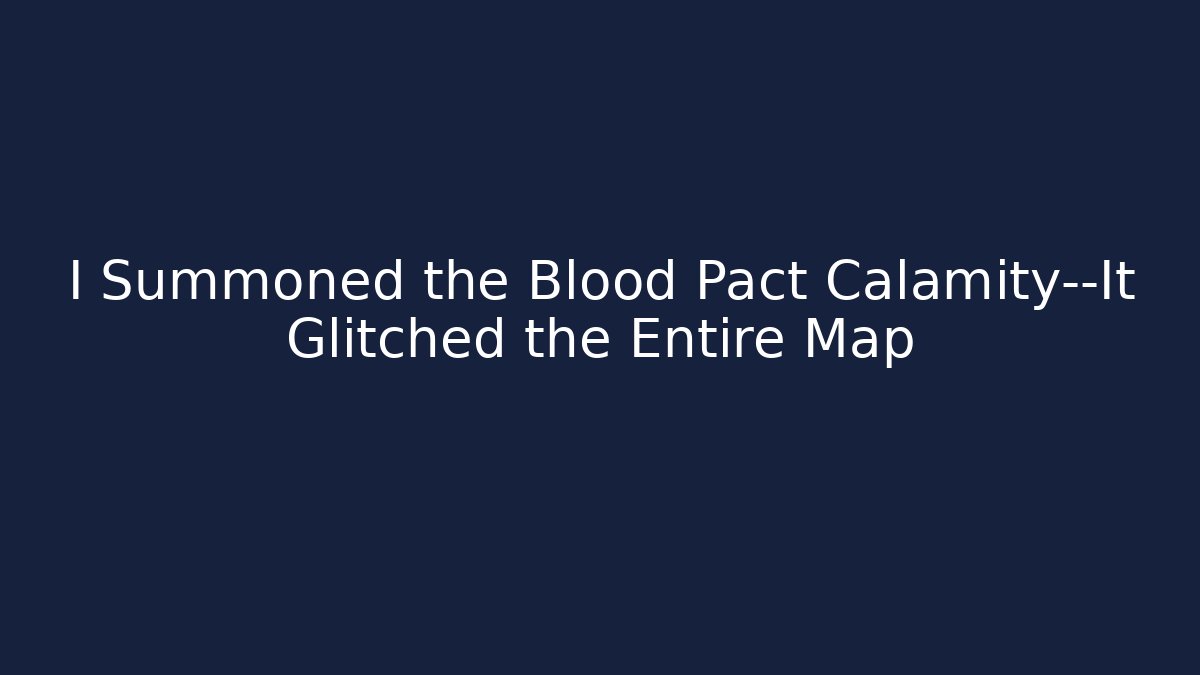I Summoned the Blood Pact Calamity—It Glitched the Entire Map