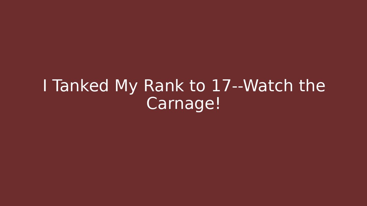 I Tanked My Rank to 17—Watch the Carnage!
