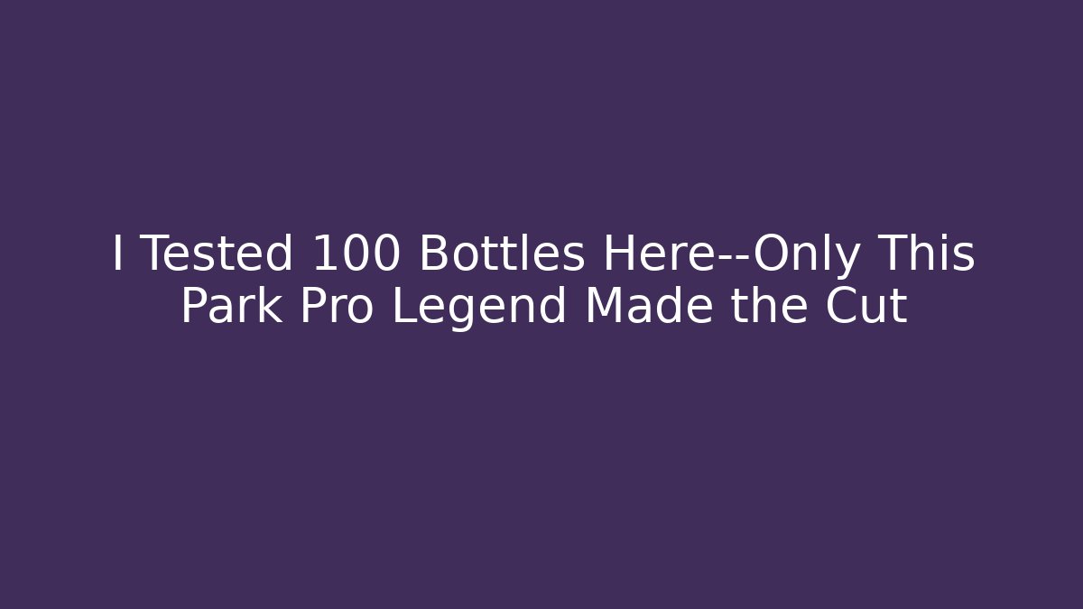 I Tested 100 Bottles Here—Only This Park Pro Legend Made the Cut