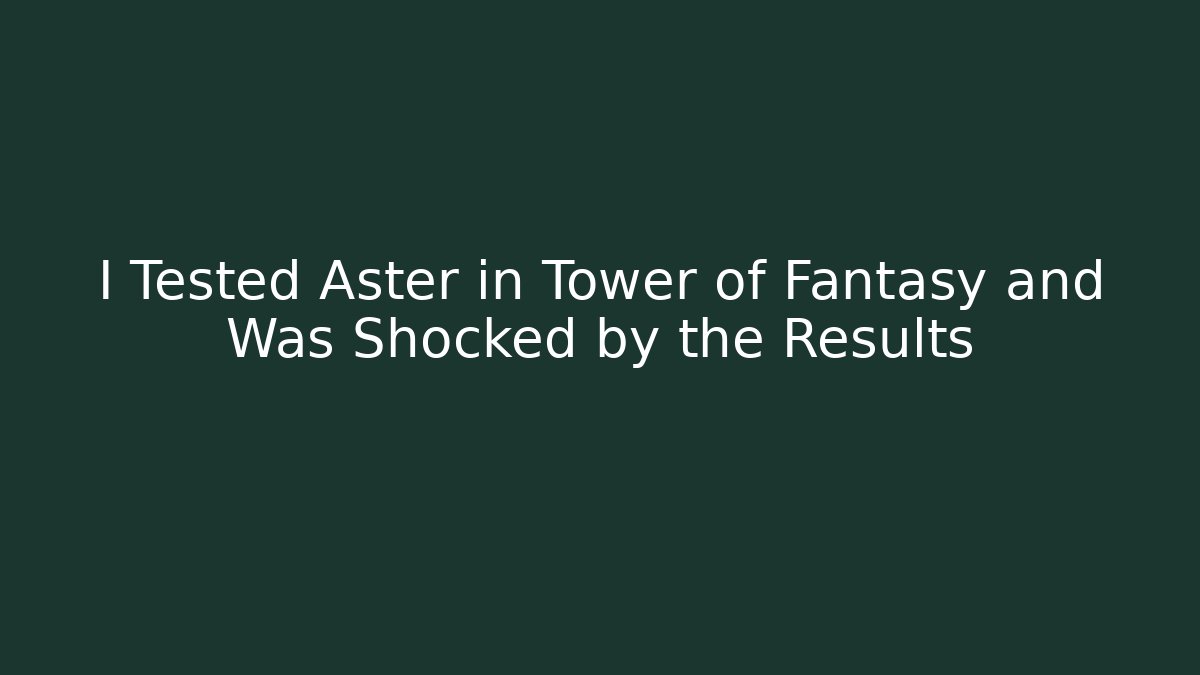 I Tested Aster in Tower of Fantasy and Was Shocked by the Results