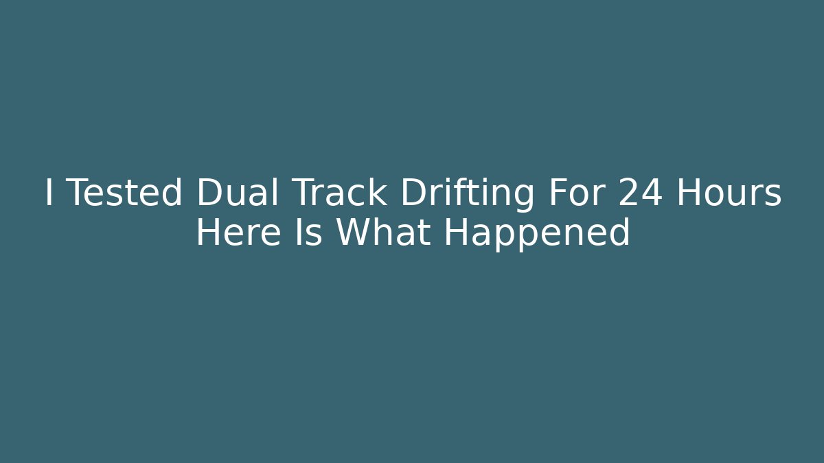 I Tested Dual Track Drifting For 24 Hours Here Is What Happened