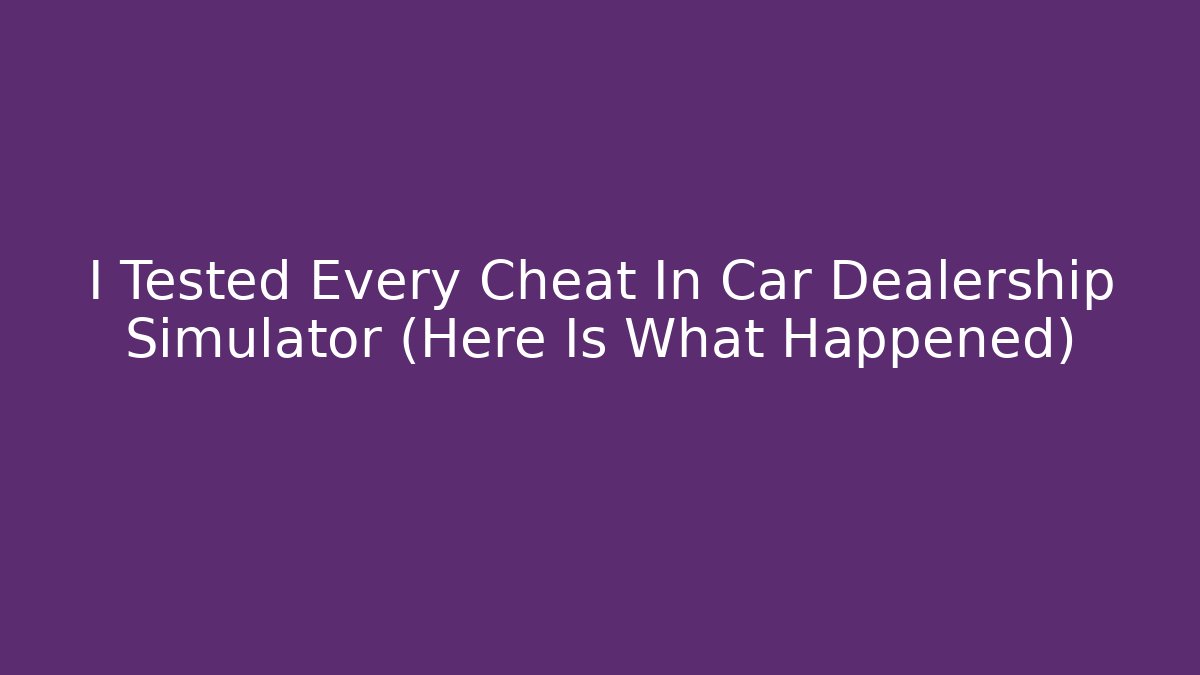 I Tested Every Cheat In Car Dealership Simulator (Here Is What Happened)