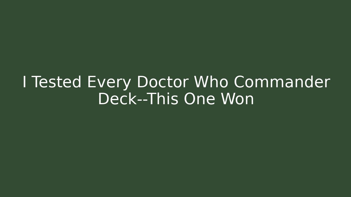 I Tested Every Doctor Who Commander Deck—This One Won