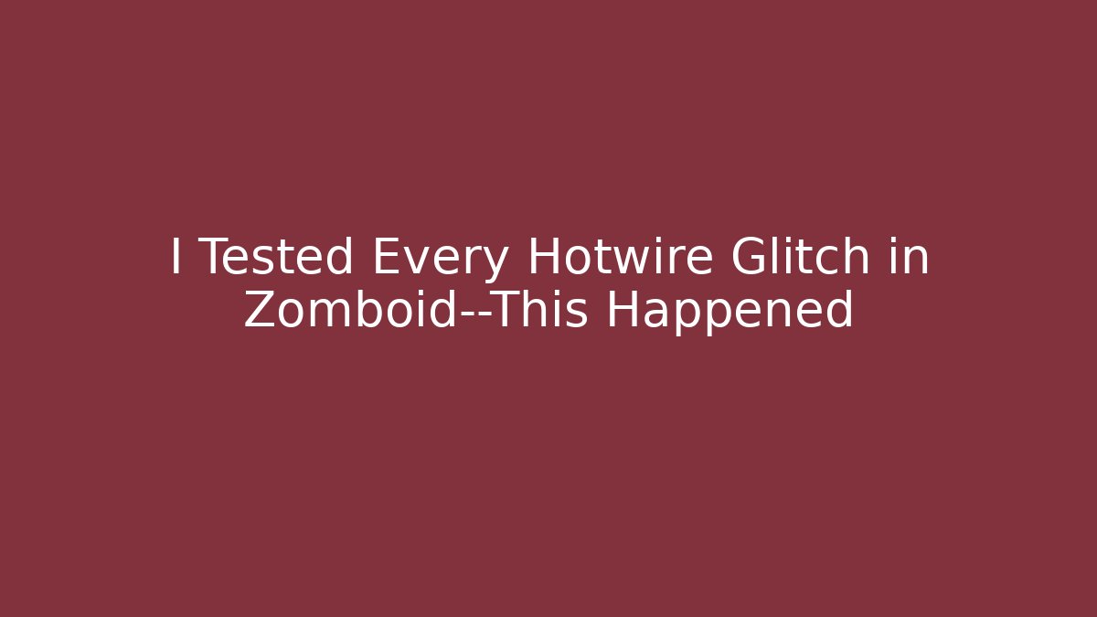 I Tested Every Hotwire Glitch in Zomboid—This Happened - Andrea Zevedo