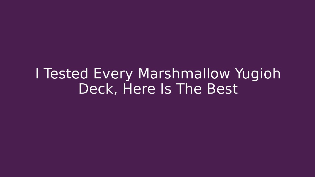 I Tested Every Marshmallow Yugioh Deck, Here Is The Best - Andrea Zevedo